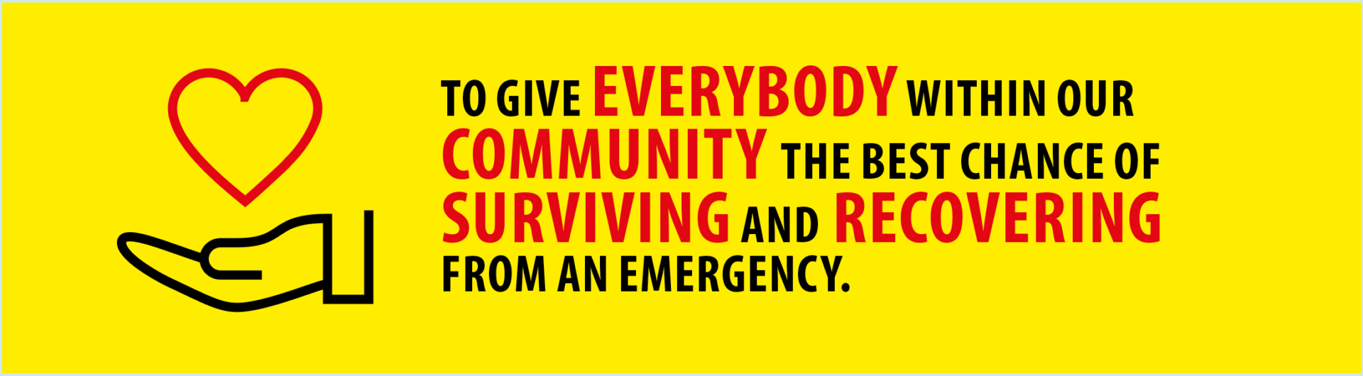 Our Purpose: To give everybody within our community the best chance of surviving and recovering from an emergency.